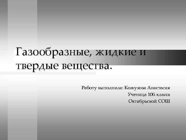 Газообразные, жидкие и твердые вещества. Работу выполнила: Кожухова Анастасия Ученица 10 б класса Октябрьской