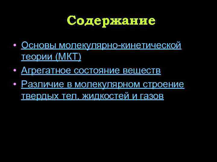 Содержание • Основы молекулярно-кинетической теории (МКТ) • Агрегатное состояние веществ • Различие в молекулярном