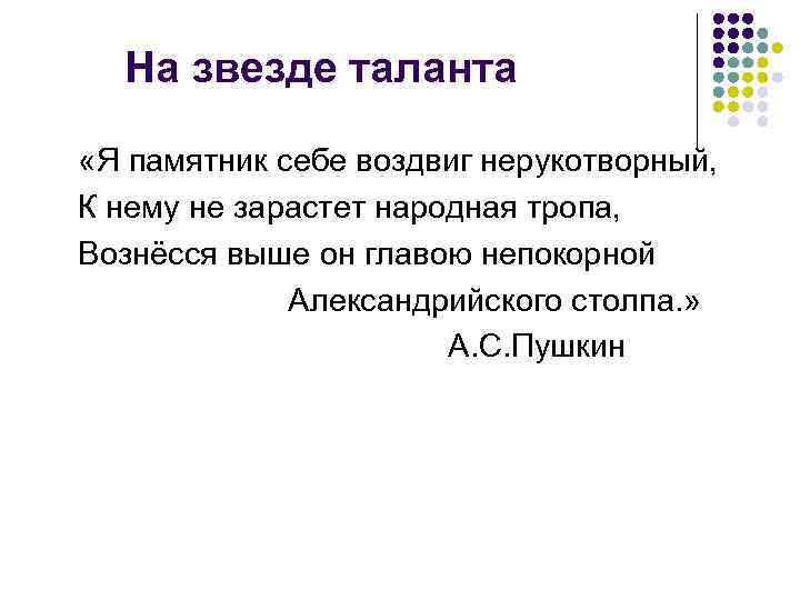 На звезде таланта «Я памятник себе воздвиг нерукотворный, К нему не зарастет народная тропа,