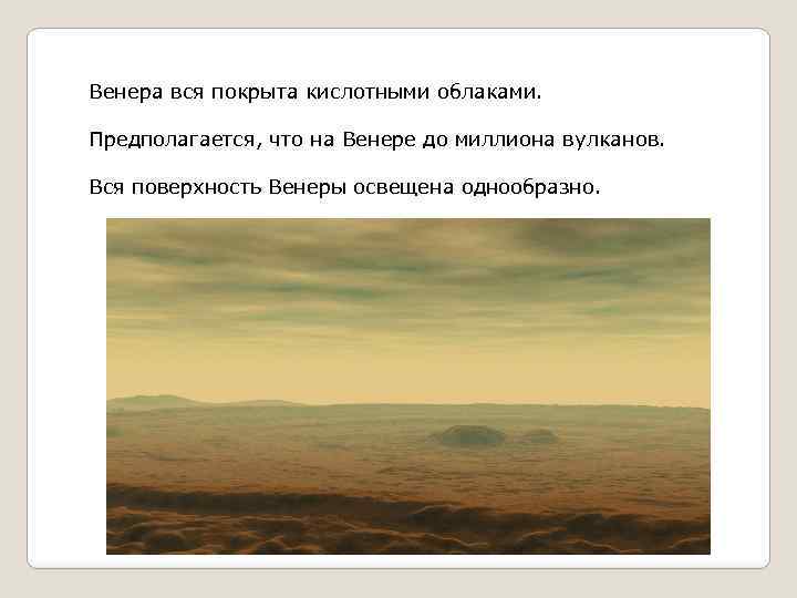 Венера вся покрыта кислотными облаками. Предполагается, что на Венере до миллиона вулканов. Вся поверхность