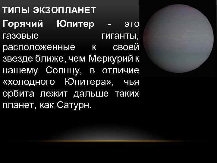 ТИПЫ ЭКЗОПЛАНЕТ Горячий Юпитер - это газовые гиганты, расположенные к своей звезде ближе, чем