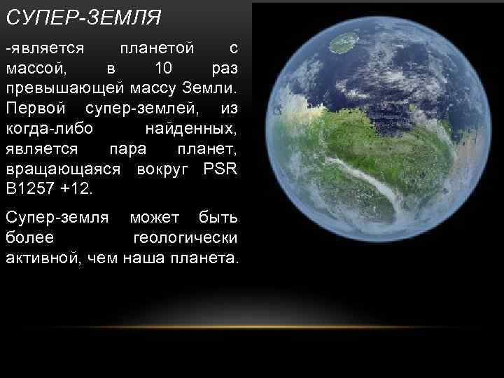 СУПЕР-ЗЕМЛЯ -является планетой с массой, в 10 раз превышающей массу Земли. Первой супер-землей, из