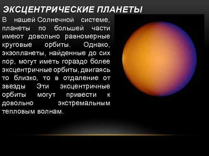 ЭКСЦЕНТРИЧЕСКИЕ ПЛАНЕТЫ В нашей Солнечной системе, планеты по большей части имеют довольно равномерные круговые