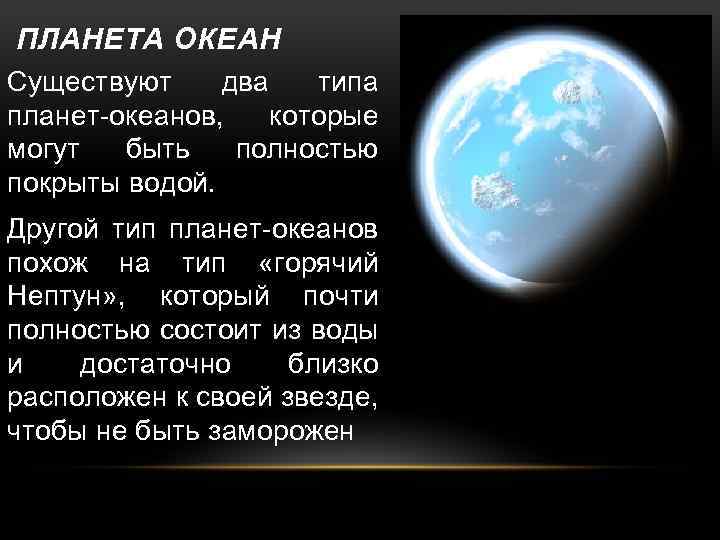 ПЛАНЕТА ОКЕАН Существуют два типа планет-океанов, которые могут быть полностью покрыты водой. Другой тип