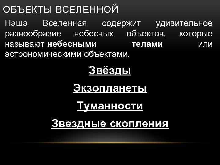 ОБЪЕКТЫ ВСЕЛЕННОЙ Наша Вселенная содержит удивительное разнообразие небесных объектов, которые называют небесными телами или