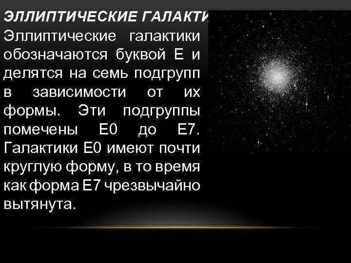 ЭЛЛИПТИЧЕСКИЕ ГАЛАКТИКИ Эллиптические галактики обозначаются буквой Е и делятся на семь подгрупп в зависимости