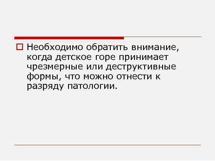 o Необходимо обратить внимание, когда детское горе принимает чрезмерные или деструктивные формы, что можно