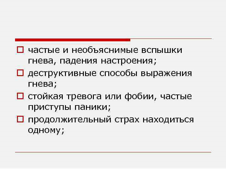 o частые и необъяснимые вспышки гнева, падения настроения; o деструктивные способы выражения гнева; o