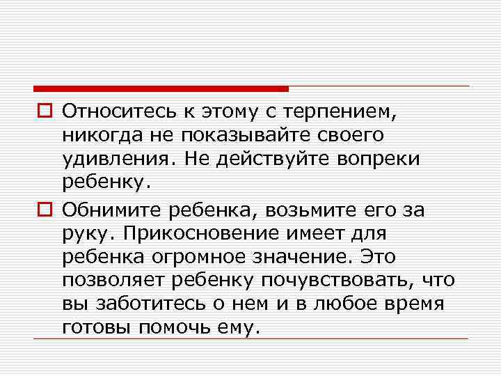 o Относитесь к этому с терпением, никогда не показывайте своего удивления. Не действуйте вопреки