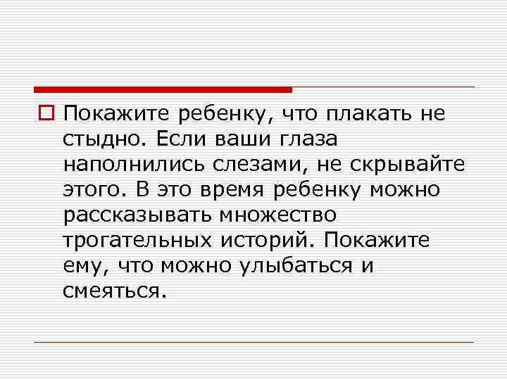 o Покажите ребенку, что плакать не стыдно. Если ваши глаза наполнились слезами, не скрывайте