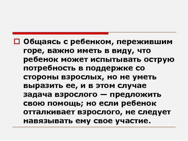 o Общаясь с ребенком, пережившим горе, важно иметь в виду, что ребенок может испытывать