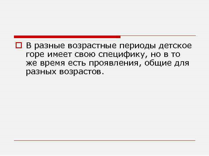 o В разные возрастные периоды детское горе имеет свою специфику, но в то же