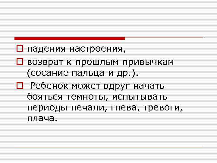 o падения настроения, o возврат к прошлым привычкам (сосание пальца и др. ). o