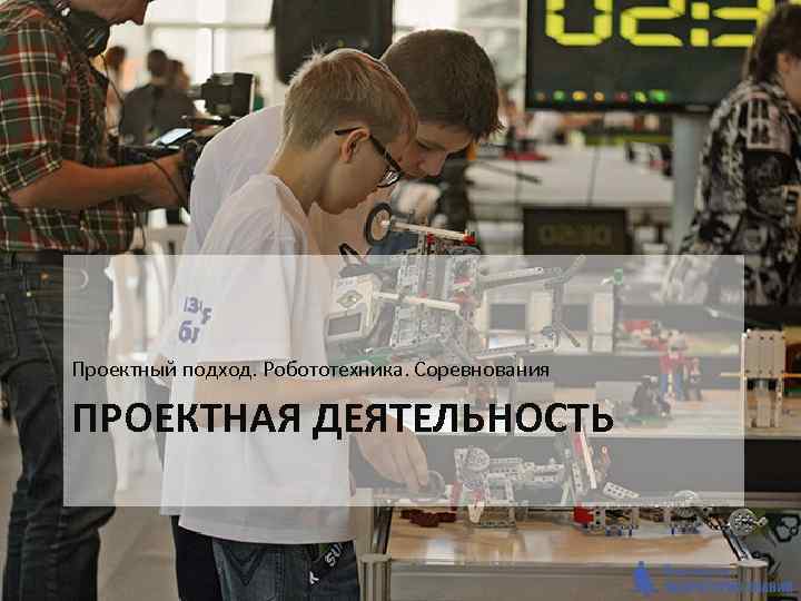 Проектный подход. Робототехника. Соревнования ПРОЕКТНАЯ ДЕЯТЕЛЬНОСТЬ 