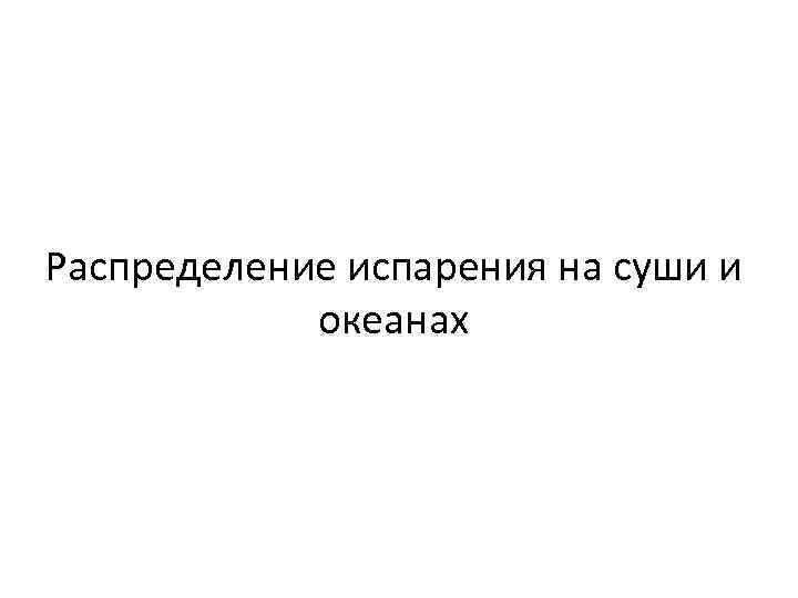 Распределение испарения на суши и океанах 