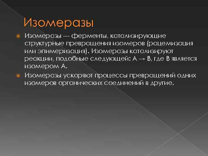 Изомеразы — ферменты, катализирующие структурные превращения изомеров (рацемизация или эпимеризация). Изомеразы катализируют реакции, подобные