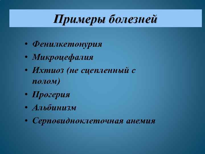 Примеры болезней • Фенилкетонурия • Микроцефалия • Ихтиоз (не сцепленный с полом) • Прогерия