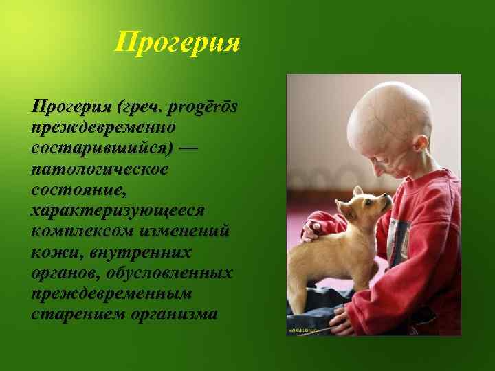 Прогерия (греч. progērōs преждевременно состарившийся) — патологическое состояние, характеризующееся комплексом изменений кожи, внутренних органов,