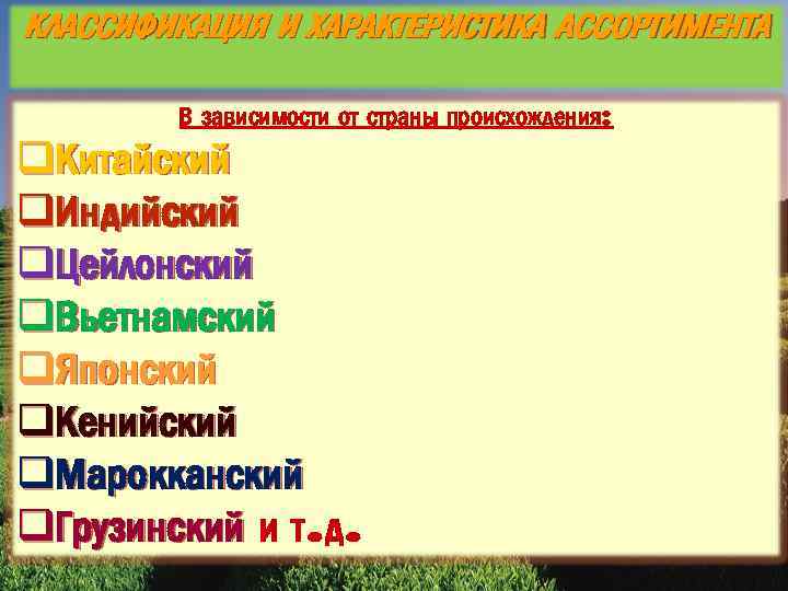 КЛАССИФИКАЦИЯ И ХАРАКТЕРИСТИКА АССОРТИМЕНТА В зависимости от страны происхождения: q. Китайский q. Индийский q.