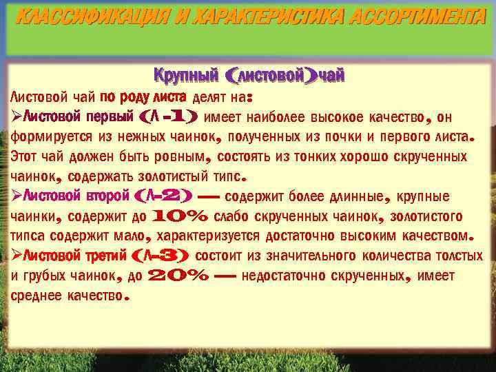 КЛАССИФИКАЦИЯ И ХАРАКТЕРИСТИКА АССОРТИМЕНТА Крупный (листовой)чай Листовой чай по роду листа делят на: ØЛистовой