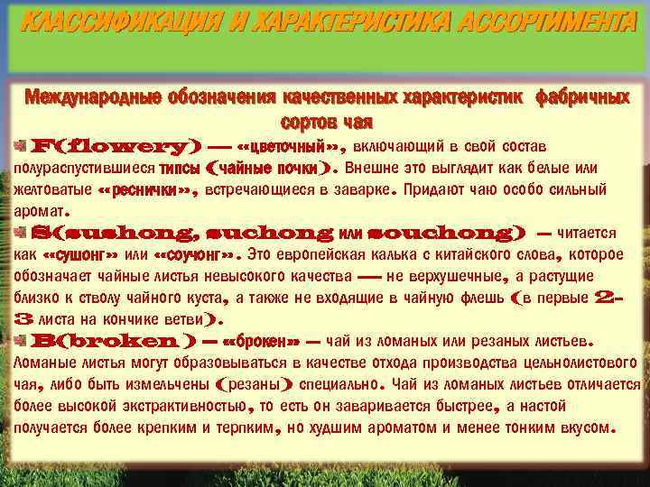 КЛАССИФИКАЦИЯ И ХАРАКТЕРИСТИКА АССОРТИМЕНТА Международные обозначения качественных характеристик фабричных сортов чая F(flowery) — «цветочный»
