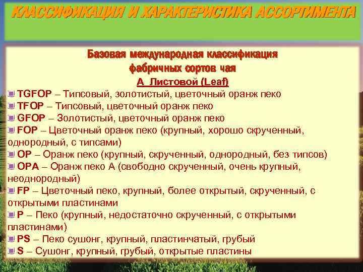 КЛАССИФИКАЦИЯ И ХАРАКТЕРИСТИКА АССОРТИМЕНТА Базовая международная классификация фабричных сортов чая А Листовой (Leaf) TGFOP