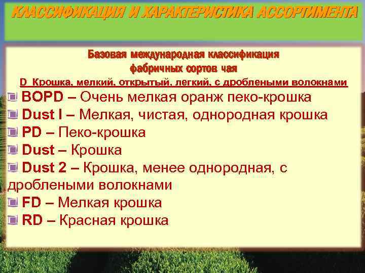 КЛАССИФИКАЦИЯ И ХАРАКТЕРИСТИКА АССОРТИМЕНТА Базовая международная классификация фабричных сортов чая D Крошка, мелкий, открытый,