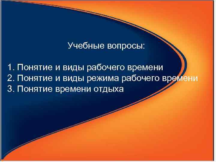 Учебные вопросы: 1. Понятие и виды рабочего времени 2. Понятие и виды режима рабочего
