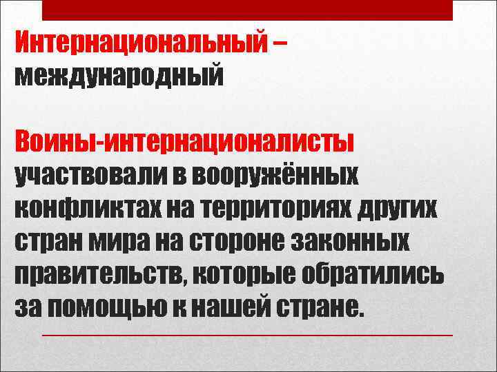 Интернациональный – международный Воины-интернационалисты участвовали в вооружённых конфликтах на территориях других стран мира на