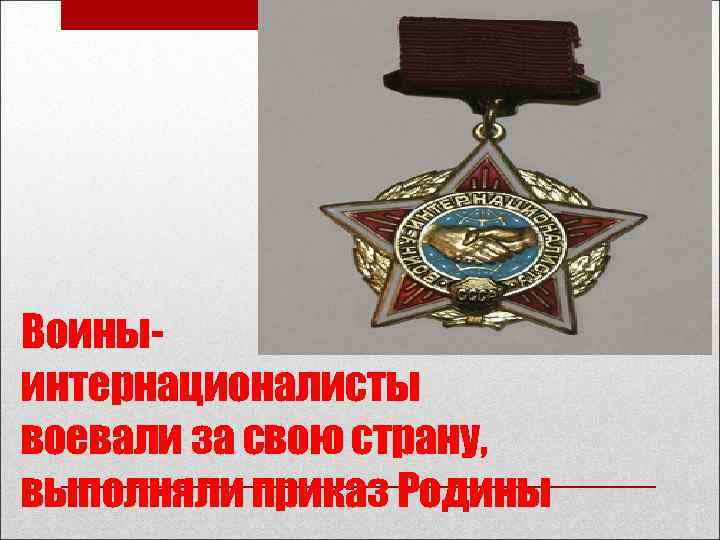 Воиныинтернационалисты воевали за свою страну, выполняли приказ Родины 