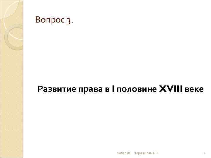 Вопрос 3. Развитие права в I половине XVIII веке 2/8/2018 Чернышова А. В. 1