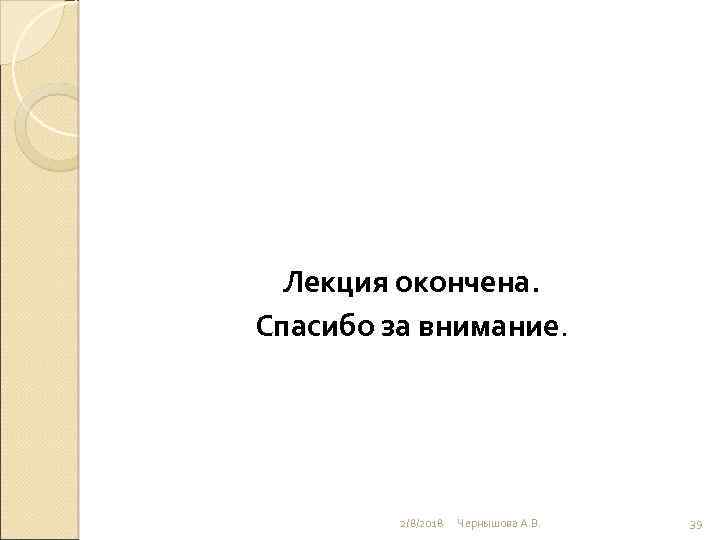 Лекция окончена. Спасибо за внимание. 2/8/2018 Чернышова А. В. 39 