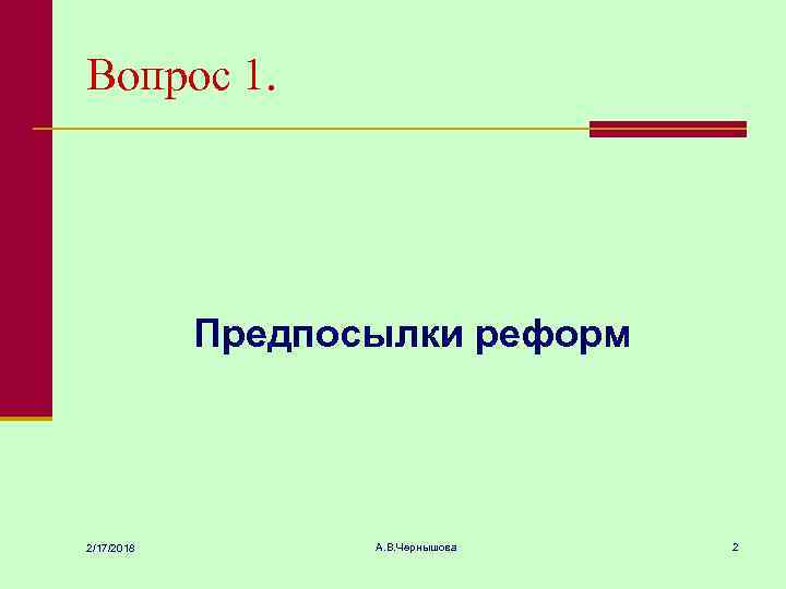 Вопрос 1. Предпосылки реформ 2/17/2018 А. В. Чернышова 2 