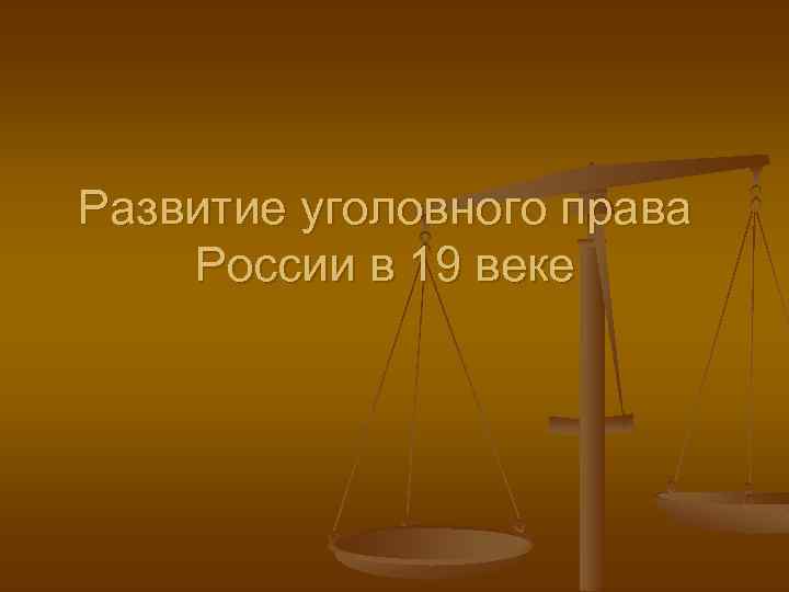 Развитие уголовного права России в 19 веке 