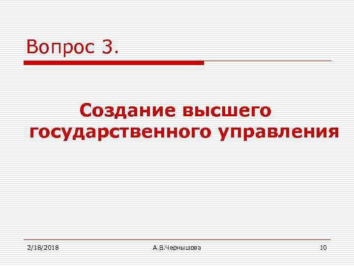 Вопрос 3. Создание высшего государственного управления 2/18/2018 А. В. Чернышова 10 