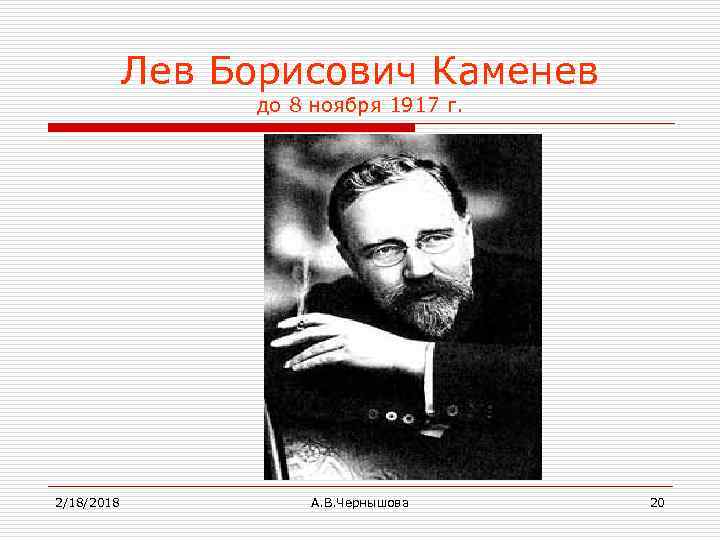 Лев Борисович Каменев до 8 ноября 1917 г. 2/18/2018 А. В. Чернышова 20 