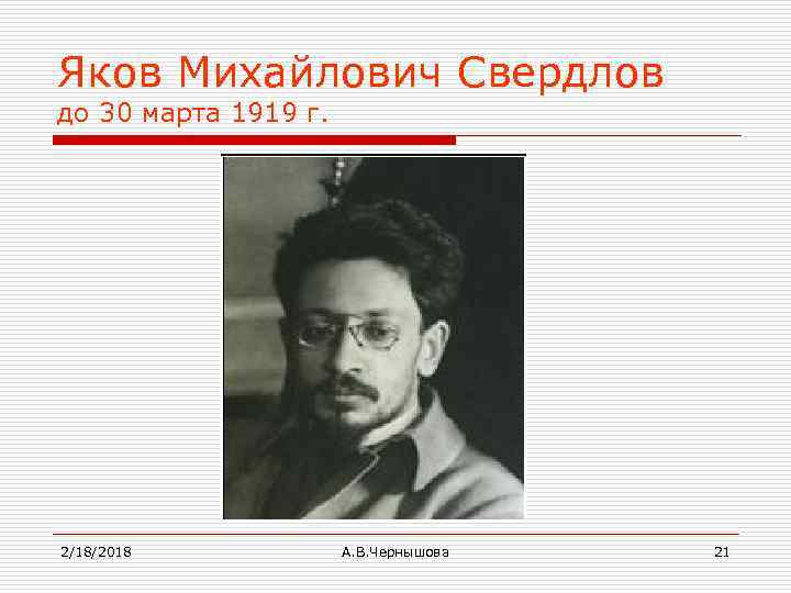 Яков Михайлович Свердлов до 30 марта 1919 г. 2/18/2018 А. В. Чернышова 21 