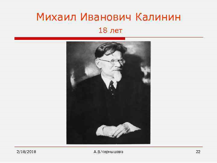 Михаил Иванович Калинин 18 лет 2/18/2018 А. В. Чернышова 22 