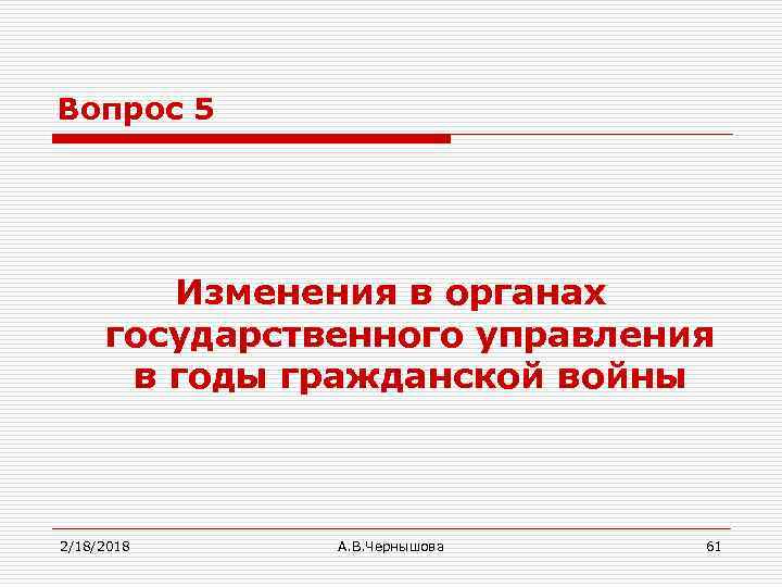 Вопрос 5 Изменения в органах государственного управления в годы гражданской войны 2/18/2018 А. В.