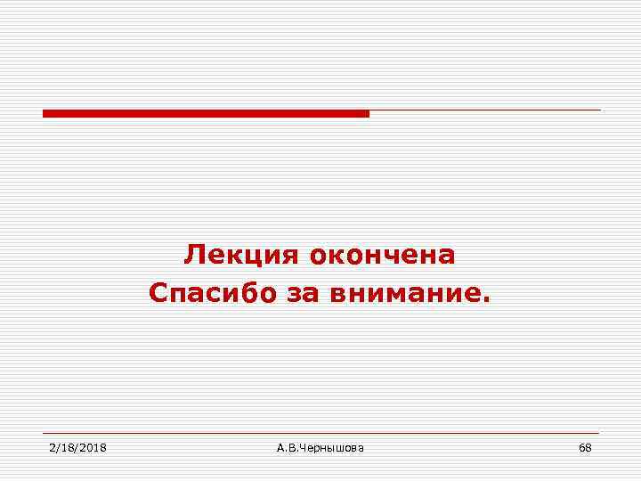 Лекция окончена Спасибо за внимание. 2/18/2018 А. В. Чернышова 68 