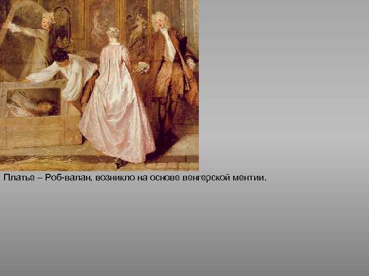 Платье – Роб-валан, возникло на основе венгерской ментии. 