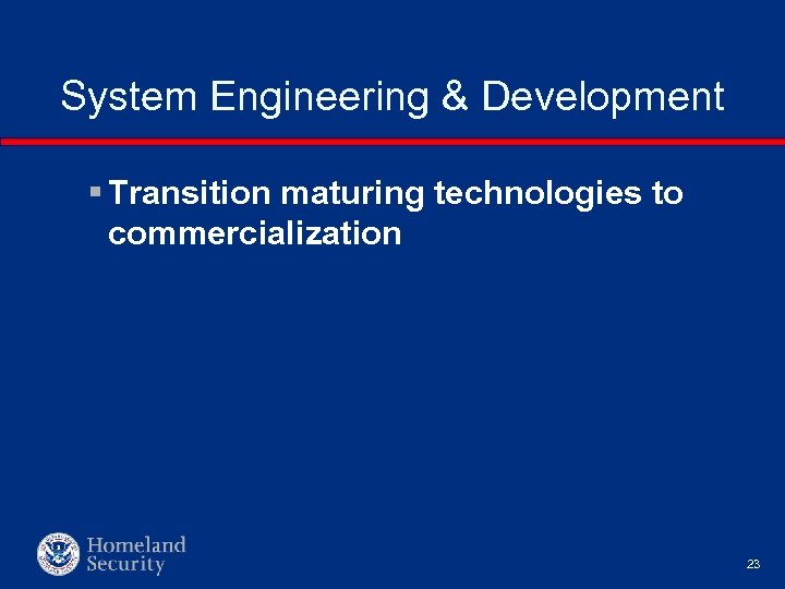 System Engineering & Development § Transition maturing technologies to commercialization 23 