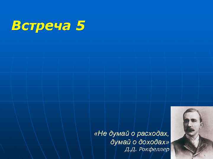 Встреча 5 «Не думай о расходах, думай о доходах» Д. Д. Рокфеллер 