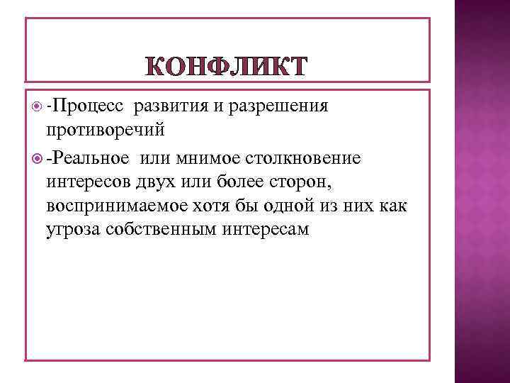 КОНФЛИКТ -Процесс развития и разрешения противоречий -Реальное или мнимое столкновение интересов двух или более