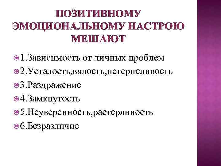 ПОЗИТИВНОМУ ЭМОЦИОНАЛЬНОМУ НАСТРОЮ МЕШАЮТ 1. Зависимость от личных проблем 2. Усталость, вялость, нетерпеливость 3.