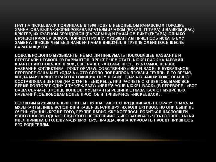 ГРУППА NICKELBACK ПОЯВИЛАСЬ В 1996 ГОДУ В НЕБОЛЬШОМ КАНАДСКОМ ГОРОДКЕ ХАННА. ОНА БЫЛА СФОРМИРОВАНА