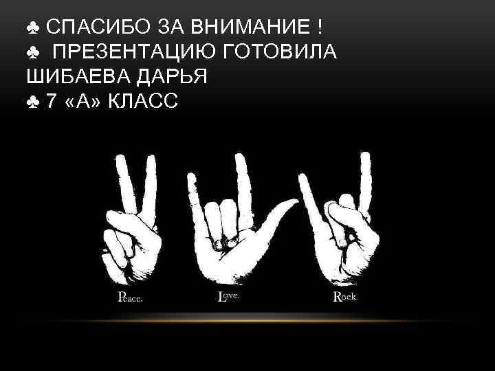 ♣ СПАСИБО ЗА ВНИМАНИЕ ! ♣ ПРЕЗЕНТАЦИЮ ГОТОВИЛА ШИБАЕВА ДАРЬЯ ♣ 7 «А» КЛАСС