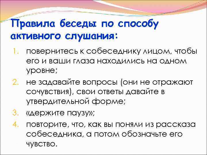 Правила беседы по способу активного слушания: 1. повернитесь к собеседнику лицом, чтобы его и