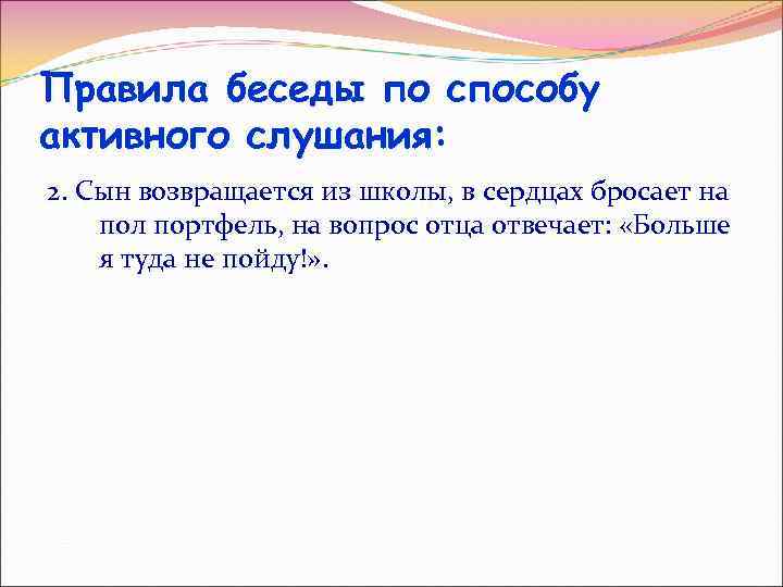 Правила беседы по способу активного слушания: 2. Сын возвращается из школы, в сердцах бросает