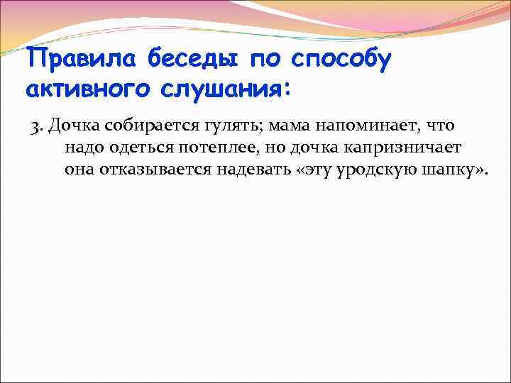 Правила беседы по способу активного слушания: 3. Дочка собирается гулять; мама напоминает, что надо